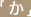 「か」