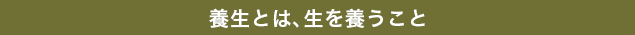 養生とは、生を養うこと