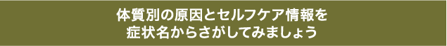 体質別の原因とセルフケア情報を症状名からさがしてみましょう