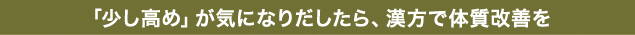 「少し高め」が気になりだしたら、漢方で体質改善を