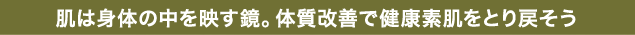 肌は身体の中を映す鏡。体質改善で健康素肌をとり戻そう