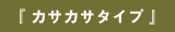 『 カサカサタイプ 』