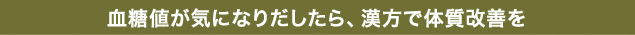 血糖値が気になりだしたら、漢方で体質改善を