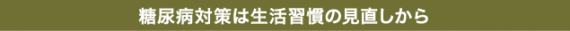 糖尿病対策は生活習慣の見直しから