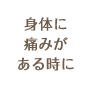 身体に痛みがある時に