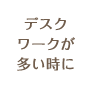 デスクワークが多い時に